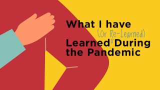 What I’ve Learned (or Re-Learned) During the Pandemic